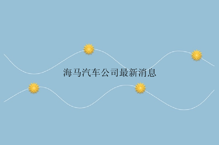 海马汽车公司最新消息