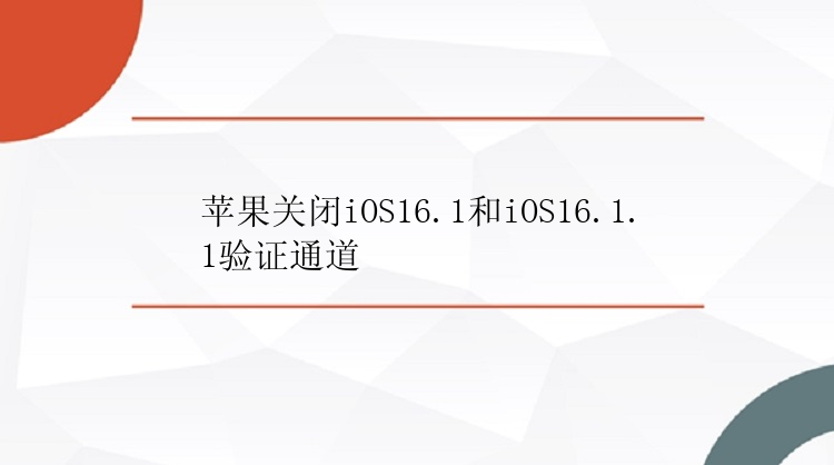 苹果关闭iOS16.1和iOS16.1.1验证通道