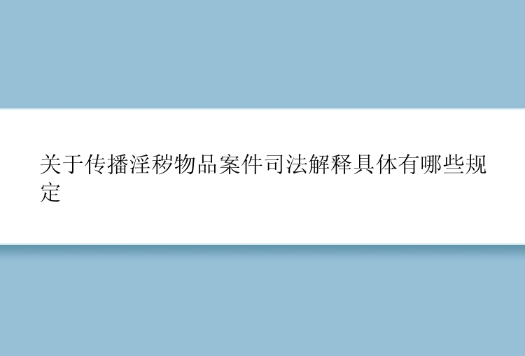 关于传播淫秽物品案件司法解释具体有哪些规定