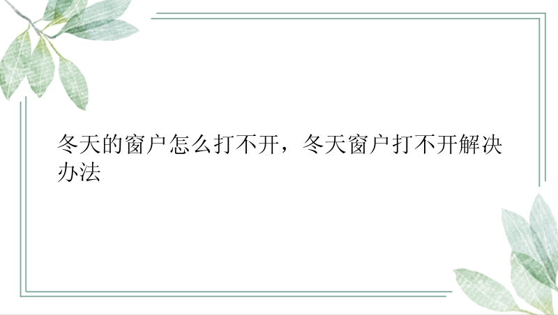 冬天的窗户怎么打不开，冬天窗户打不开解决办法