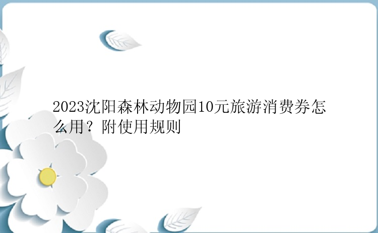 2023沈阳森林动物园10元旅游消费券怎么用？附使用规则