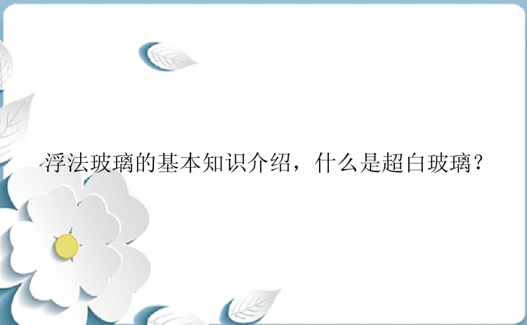 浮法玻璃的基本知识介绍，什么是超白玻璃？