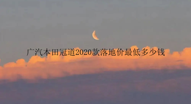 广汽本田冠道2020款落地价最低多少钱