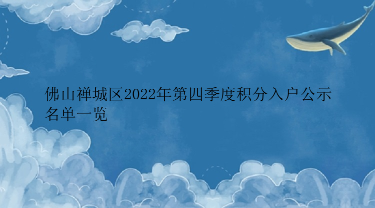 佛山禅城区2022年第四季度积分入户公示名单一览