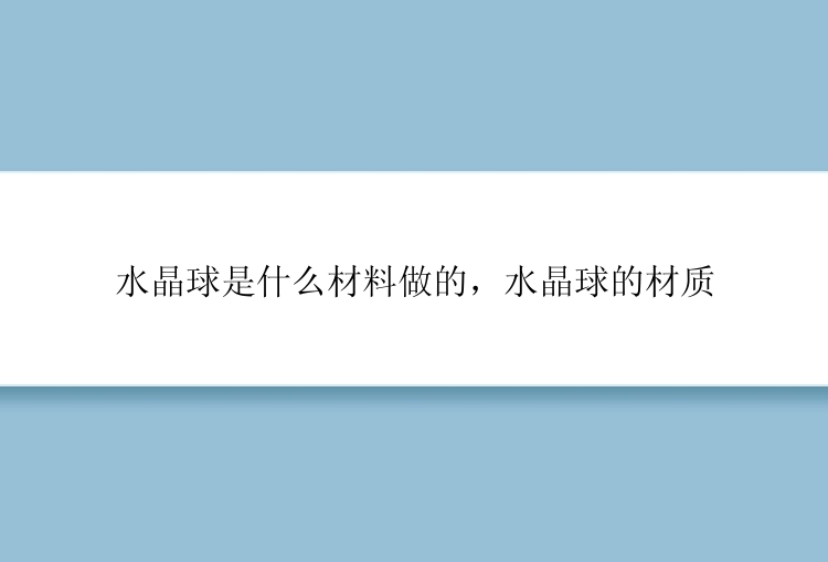 水晶球是什么材料做的，水晶球的材质