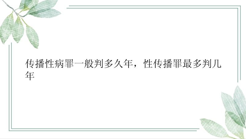 传播性病罪一般判多久年，性传播罪最多判几年