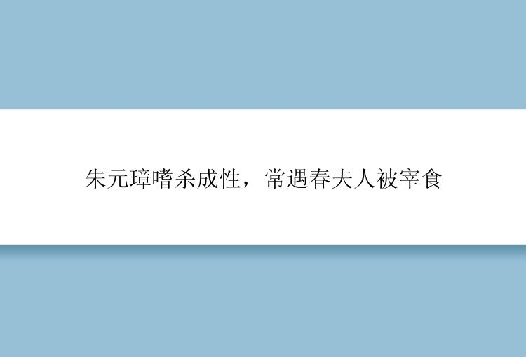 朱元璋嗜杀成性，常遇春夫人被宰食