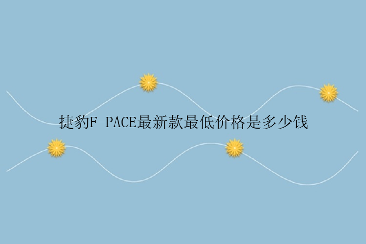 捷豹F-PACE最新款最低价格是多少钱