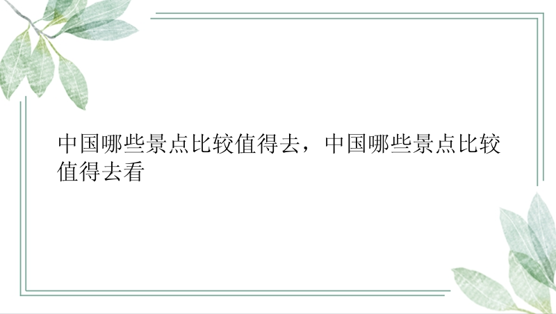 中国哪些景点比较值得去，中国哪些景点比较值得去看