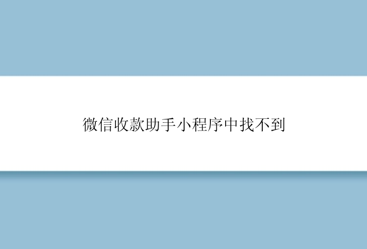 微信收款助手小程序中找不到