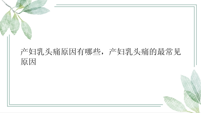 产妇乳头痛原因有哪些，产妇乳头痛的最常见原因