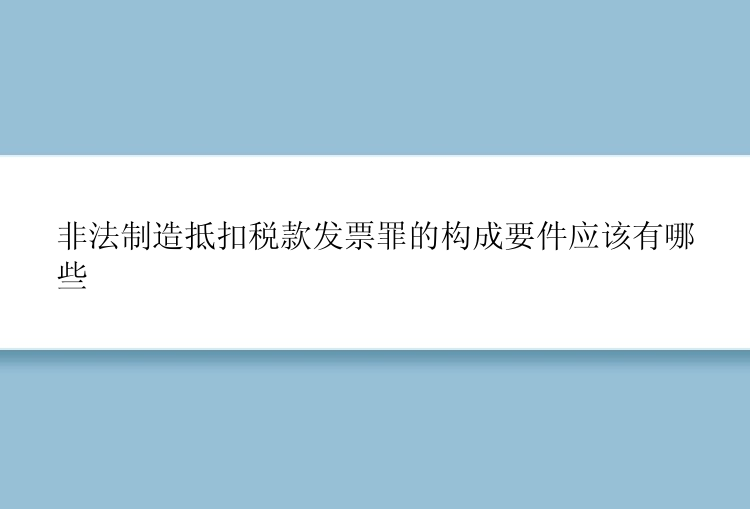 非法制造抵扣税款发票罪的构成要件应该有哪些