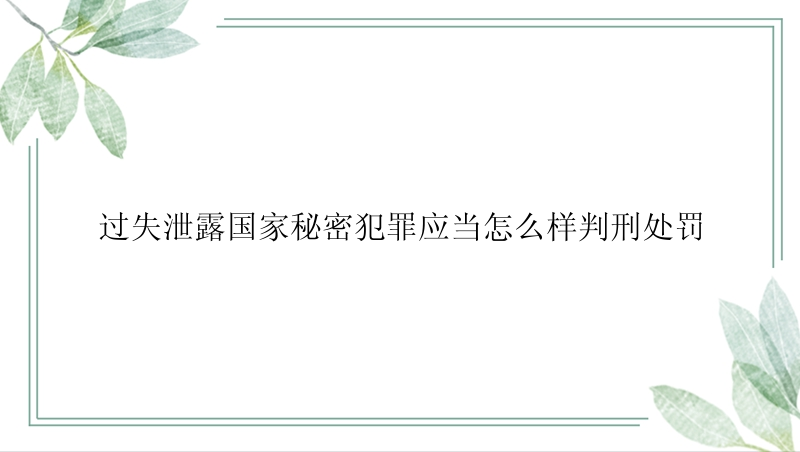 过失泄露国家秘密犯罪应当怎么样判刑处罚