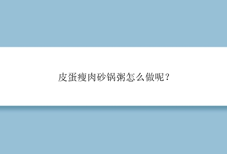 皮蛋瘦肉砂锅粥怎么做呢？