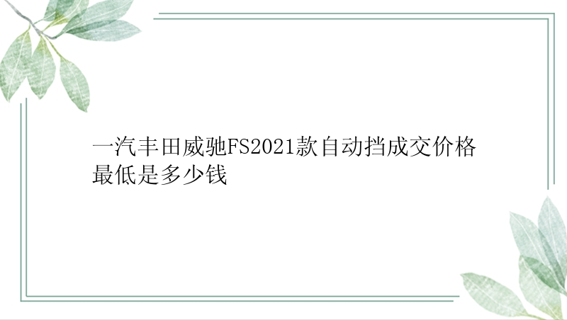 一汽丰田威驰FS2021款自动挡成交价格最低是多少钱