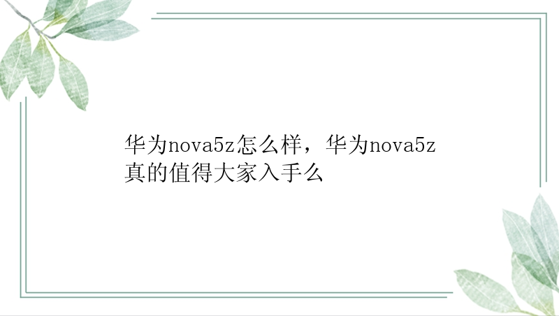 华为nova5z怎么样，华为nova5z真的值得大家入手么