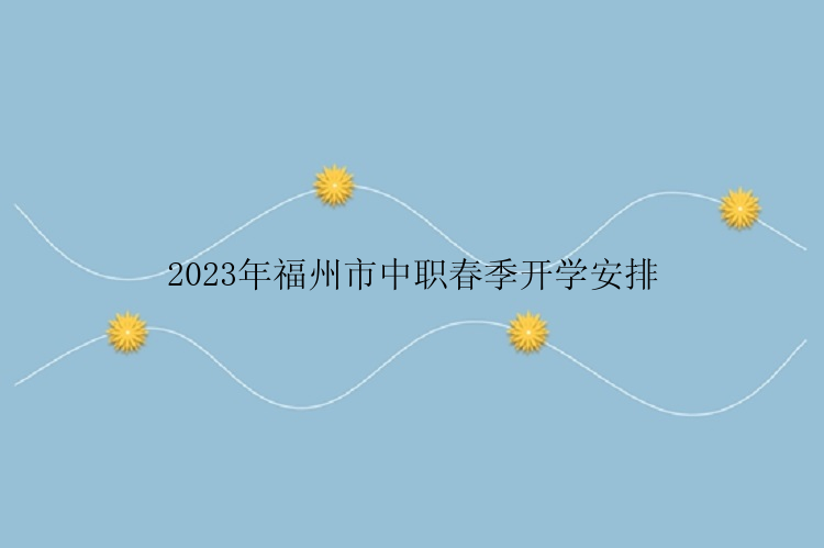 2023年福州市中职春季开学安排