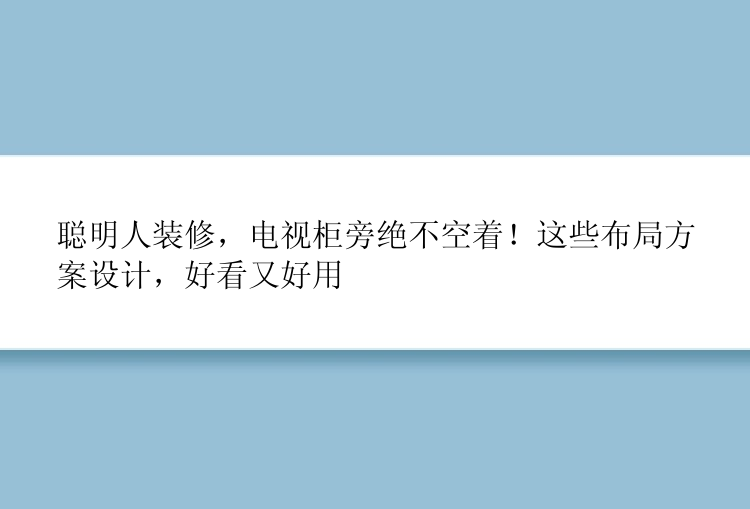 聪明人装修，电视柜旁绝不空着！这些布局方案设计，好看又好用