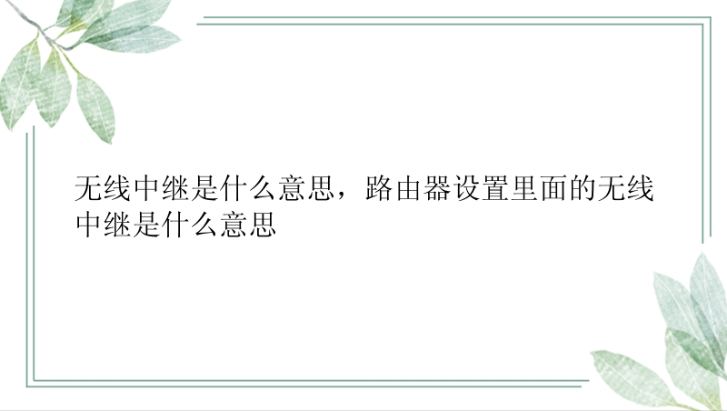 无线中继是什么意思，路由器设置里面的无线中继是什么意思