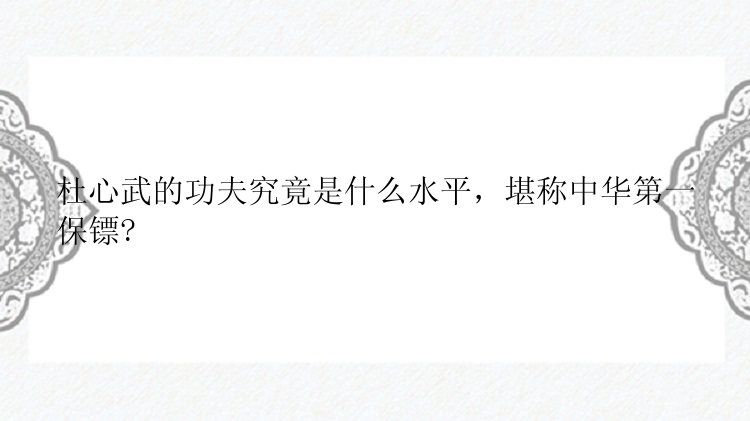 杜心武的功夫究竟是什么水平，堪称中华第一保镖?