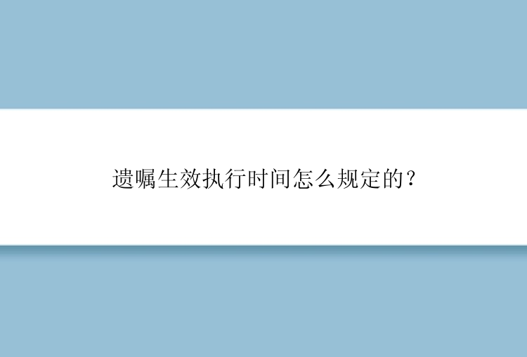 遗嘱生效执行时间怎么规定的？