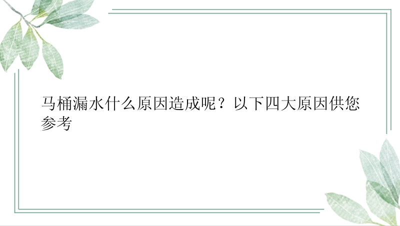 马桶漏水什么原因造成呢？以下四大原因供您参考