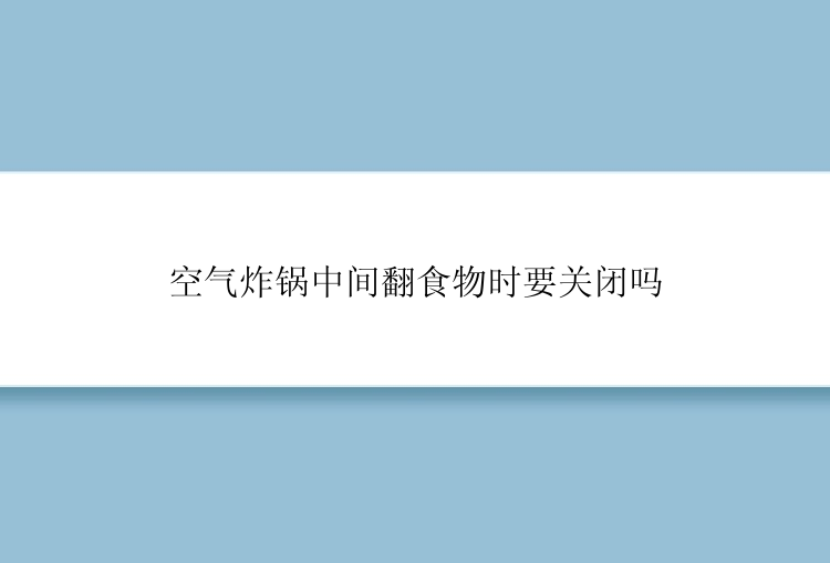 空气炸锅中间翻食物时要关闭吗