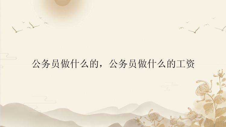 公务员做什么的，公务员做什么的工资