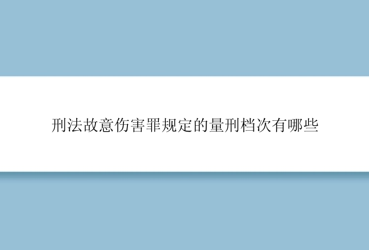 刑法故意伤害罪规定的量刑档次有哪些