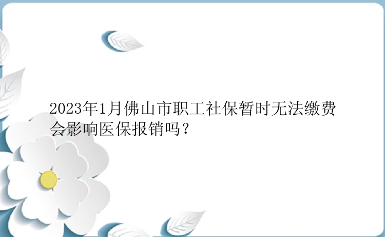 2023年1月佛山市职工社保暂时无法缴费会影响医保报销吗？