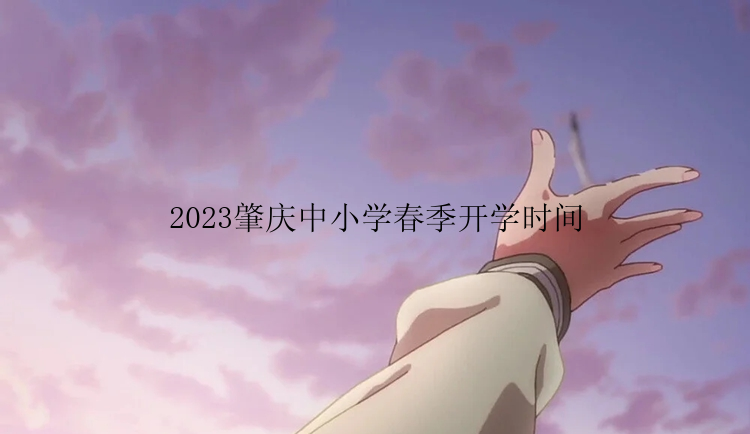 2023肇庆中小学春季开学时间