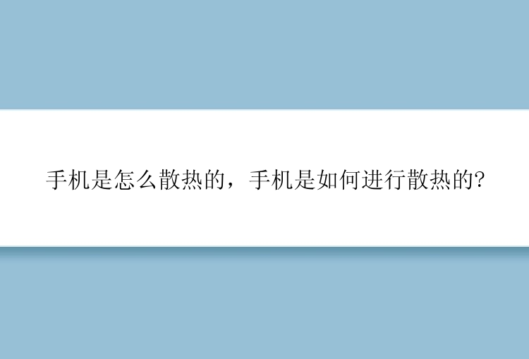 手机是怎么散热的，手机是如何进行散热的?