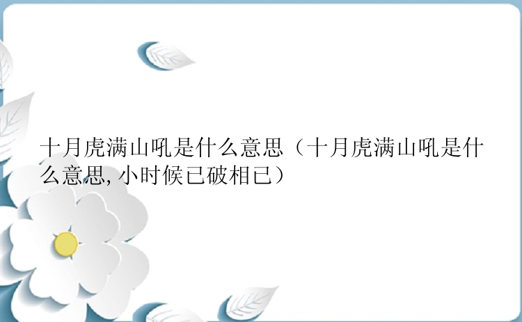 十月虎满山吼是什么意思（十月虎满山吼是什么意思,小时候已破相已）