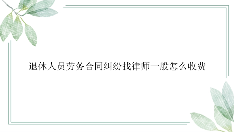 退休人员劳务合同纠纷找律师一般怎么收费