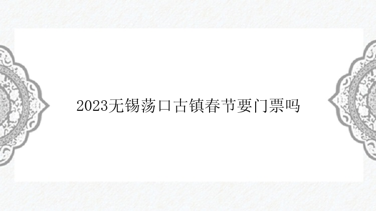 2023无锡荡口古镇春节要门票吗