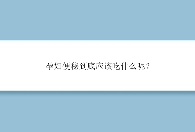 孕妇便秘到底应该吃什么呢？