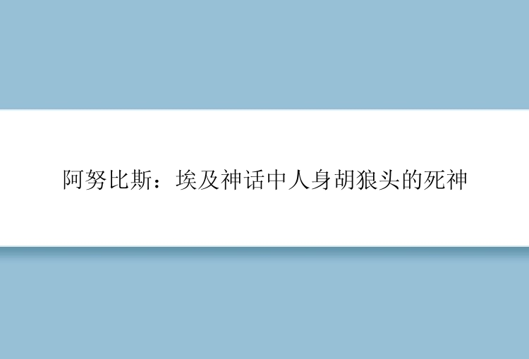 阿努比斯：埃及神话中人身胡狼头的死神