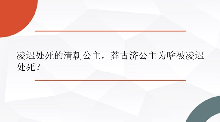 凌迟处死的清朝公主，莽古济公主为啥被凌迟处死？