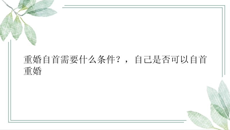 重婚自首需要什么条件？，自己是否可以自首重婚