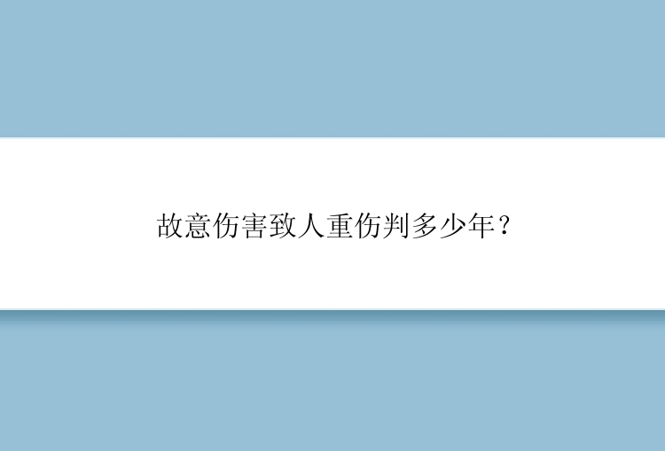 故意伤害致人重伤判多少年？