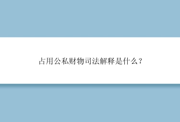 占用公私财物司法解释是什么？