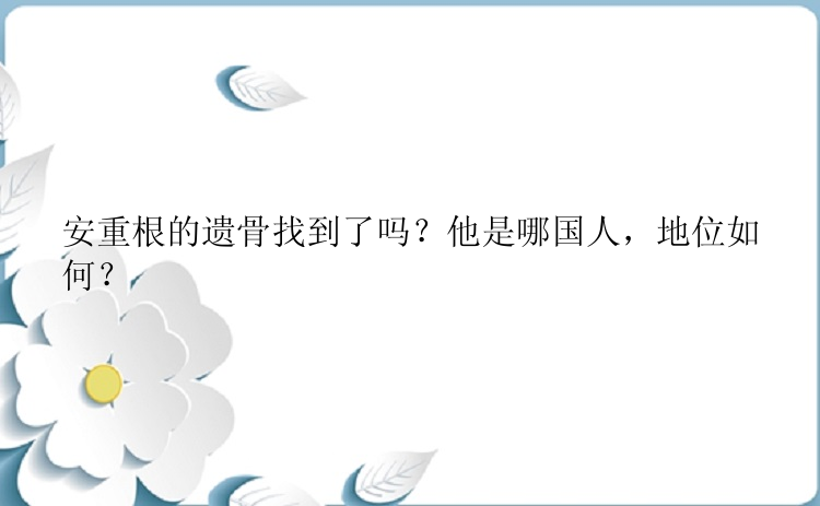 安重根的遗骨找到了吗？他是哪国人，地位如何？