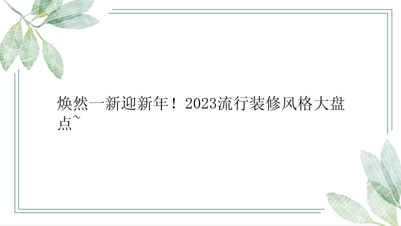 焕然一新迎新年！2023流行装修风格大盘点~