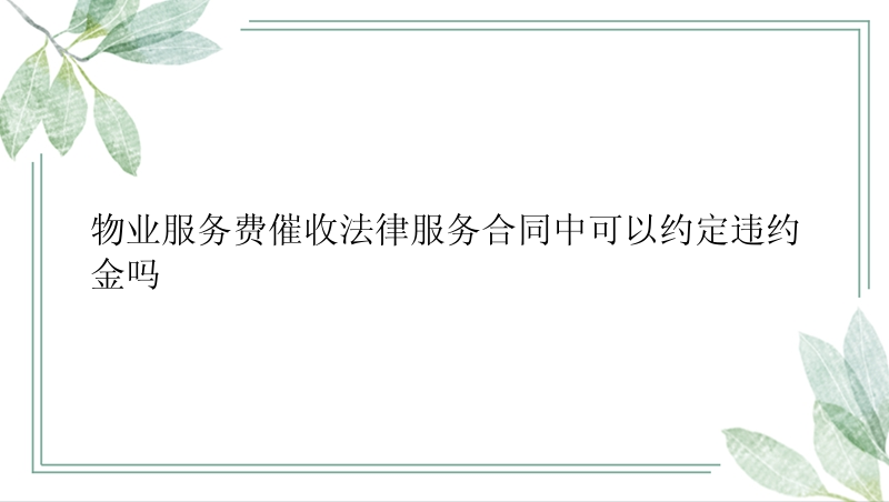 物业服务费催收法律服务合同中可以约定违约金吗