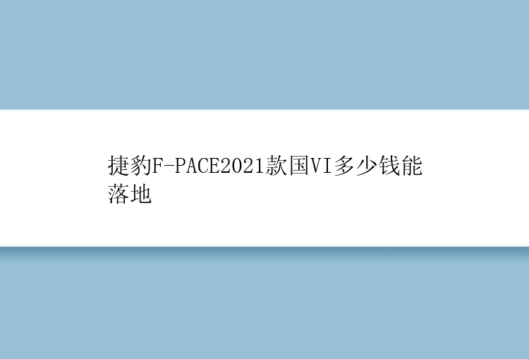 捷豹F-PACE2021款国VI多少钱能落地