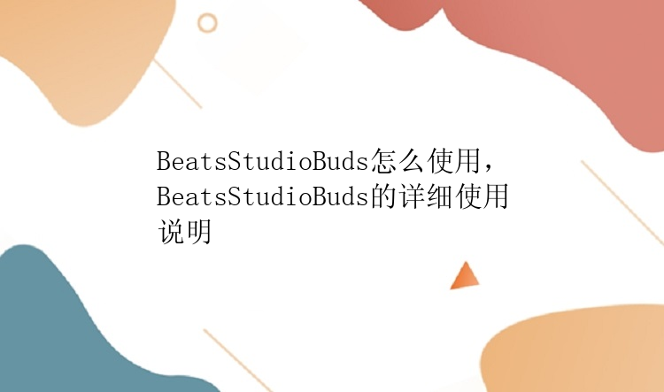 BeatsStudioBuds怎么使用，BeatsStudioBuds的详细使用说明