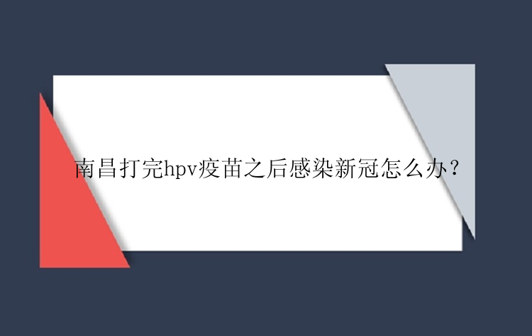 南昌打完hpv疫苗之后感染新冠怎么办？