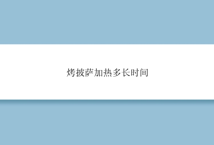 烤披萨加热多长时间