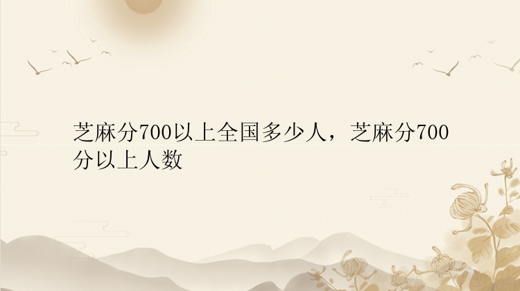 芝麻分700以上全国多少人，芝麻分700分以上人数