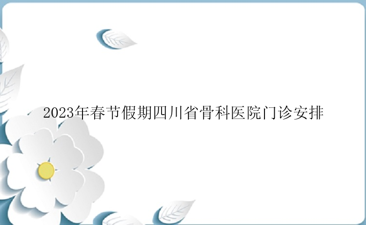 2023年春节假期四川省骨科医院门诊安排